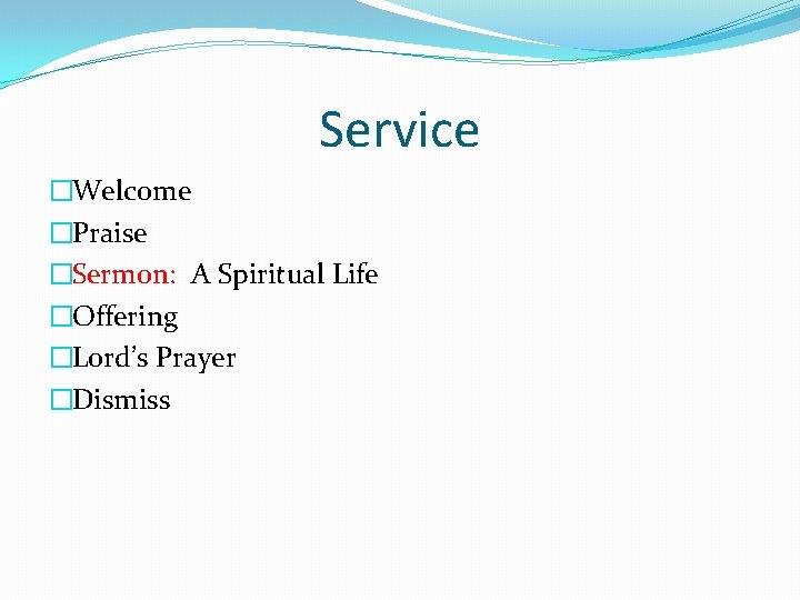 Service �Welcome �Praise �Sermon: A Spiritual Life �Offering �Lord’s Prayer �Dismiss 