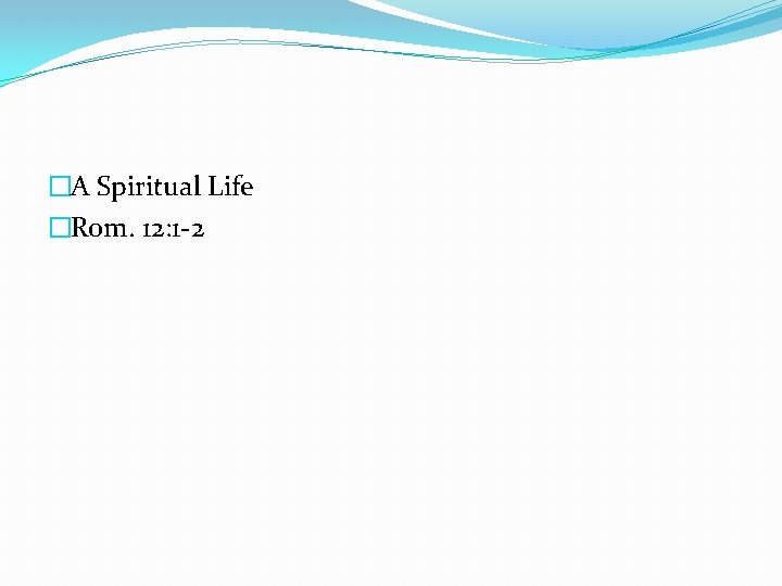 �A Spiritual Life �Rom. 12: 1 -2 