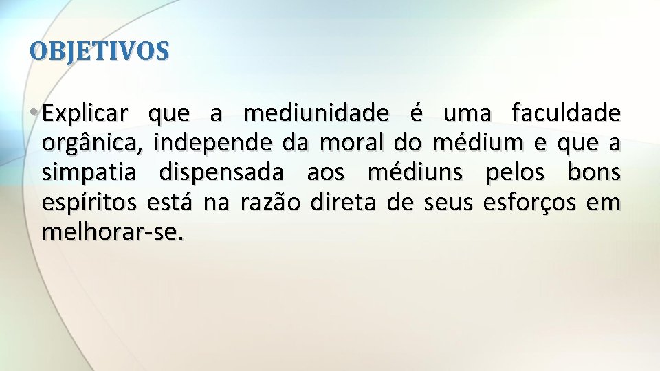 OBJETIVOS • Explicar que a mediunidade é uma faculdade orgânica, independe da moral do