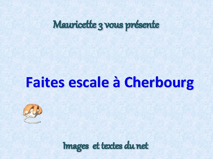 Mauricette 3 vous présente Faites escale à Cherbourg Images et textes du net 