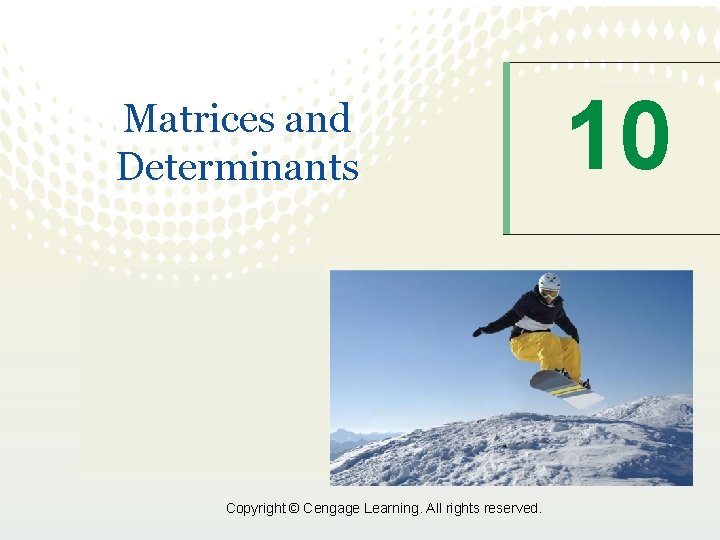 Matrices and Determinants Copyright © Cengage Learning. All rights reserved. 10 