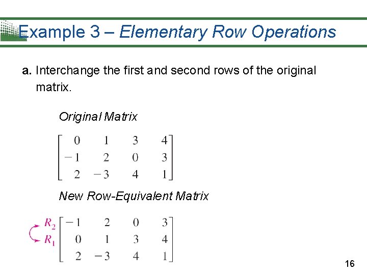 Example 3 – Elementary Row Operations a. Interchange the first and second rows of