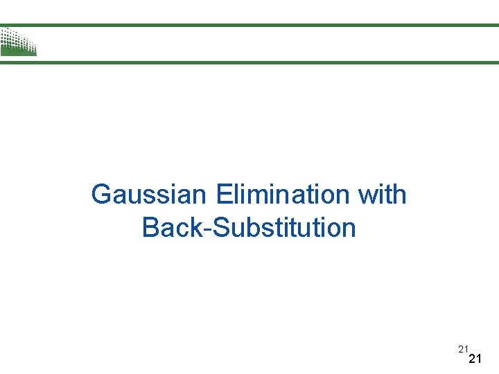 Gaussian Elimination with Back-Substitution 21 21 