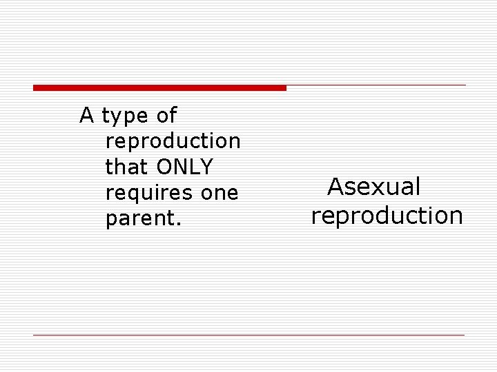A type of reproduction that ONLY requires one parent. Asexual reproduction 