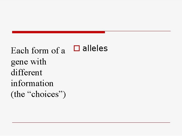 Each form of a o alleles gene with different information (the “choices”) 