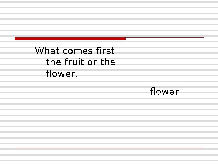 What comes first the fruit or the flower 