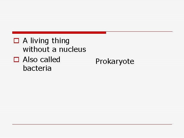 o A living thing without a nucleus o Also called bacteria Prokaryote 