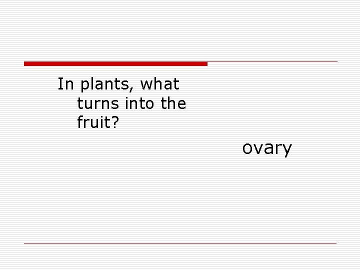 In plants, what turns into the fruit? ovary 