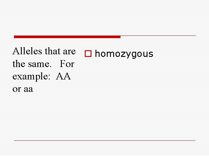 Alleles that are o homozygous the same. For example: AA or aa 