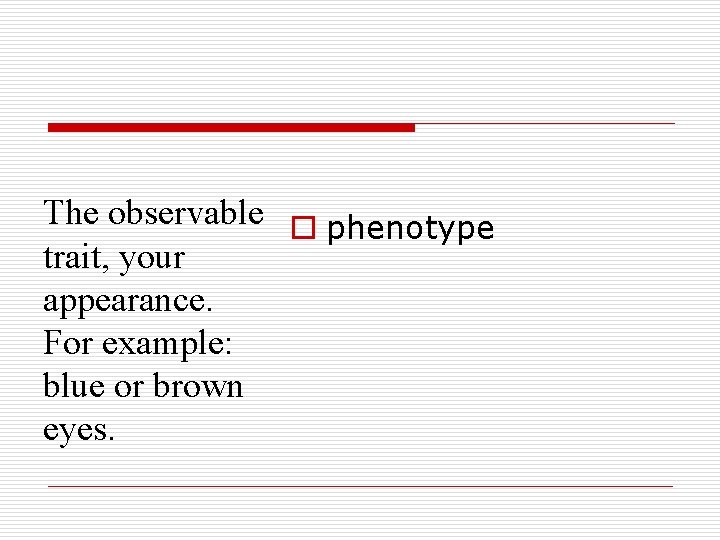 The observable o phenotype trait, your appearance. For example: blue or brown eyes. 