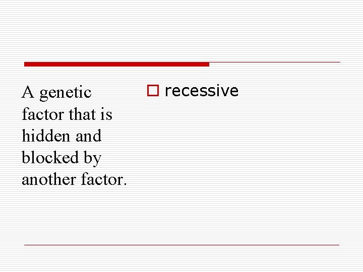 A genetic factor that is hidden and blocked by another factor. o recessive 
