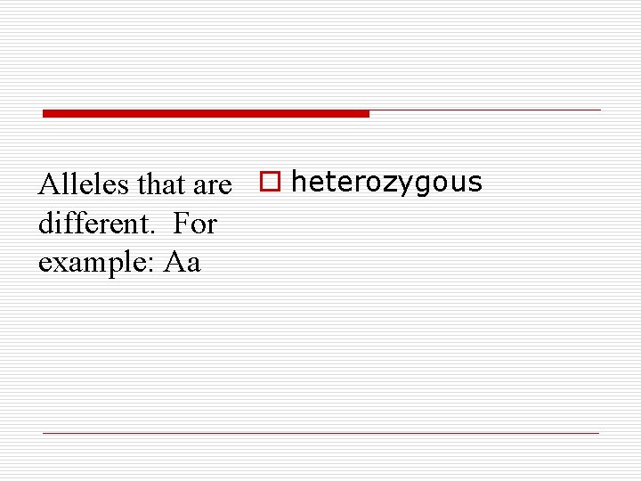Alleles that are o heterozygous different. For example: Aa 
