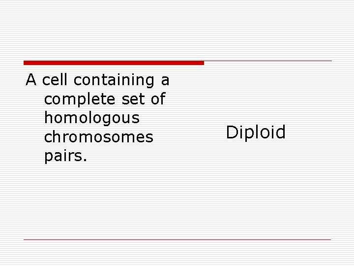 A cell containing a complete set of homologous chromosomes pairs. Diploid 