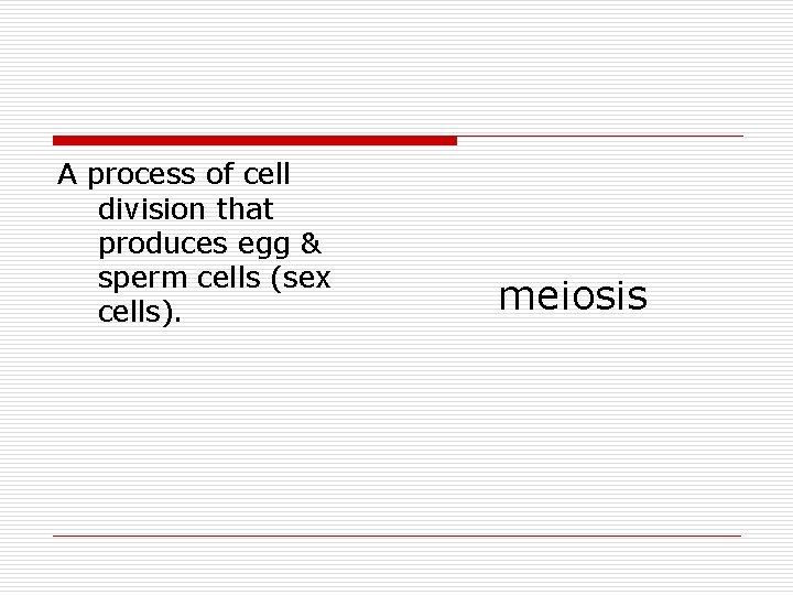 A process of cell division that produces egg & sperm cells (sex cells). meiosis