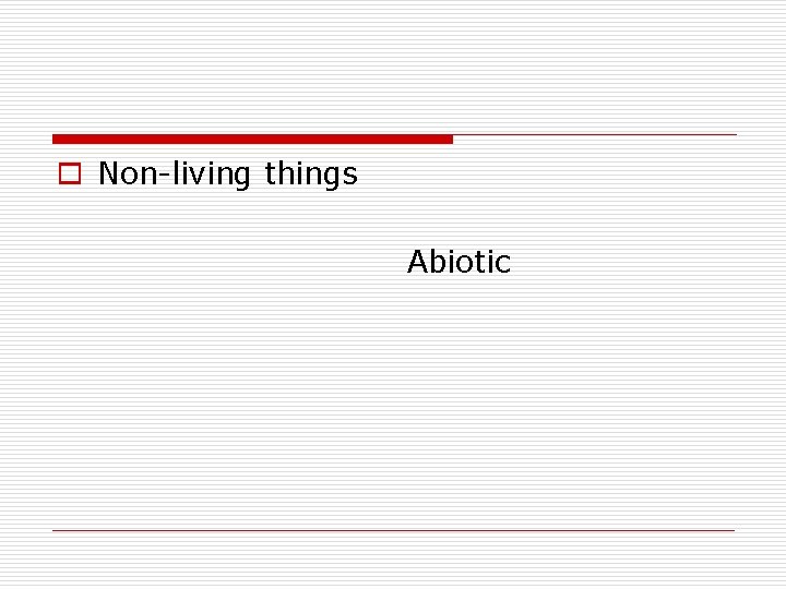 o Non-living things Abiotic 