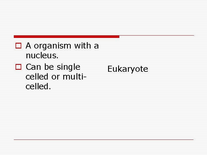 o A organism with a nucleus. o Can be single celled or multicelled. Eukaryote