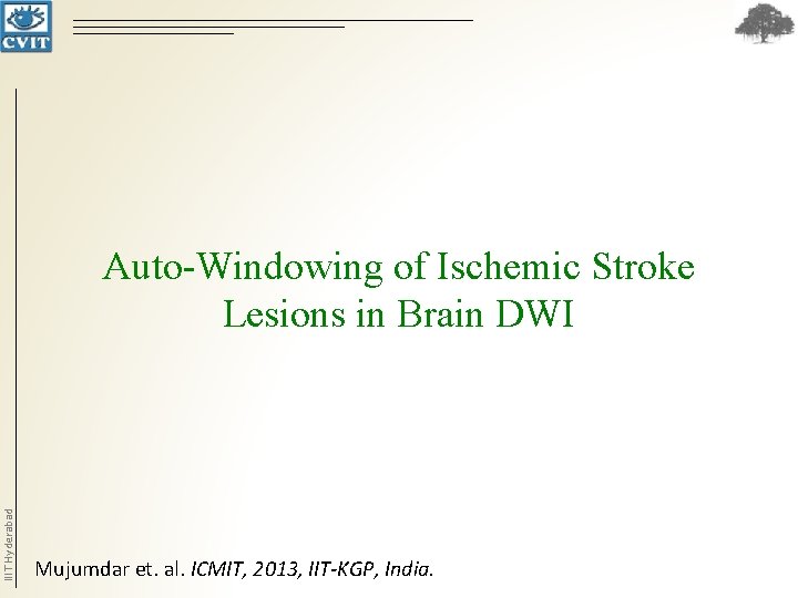 IIIT Hyderabad Auto-Windowing of Ischemic Stroke Lesions in Brain DWI Mujumdar et. al. ICMIT, IIIT Hyderabad Auto-Windowing of Ischemic Stroke Lesions in Brain DWI Mujumdar et. al. ICMIT,