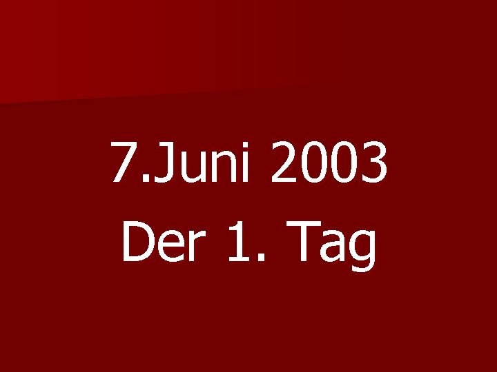 7. Juni 2003 Der 1. Tag 