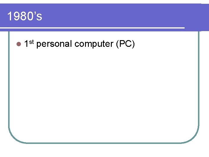 1980’s l 1 st personal computer (PC) 