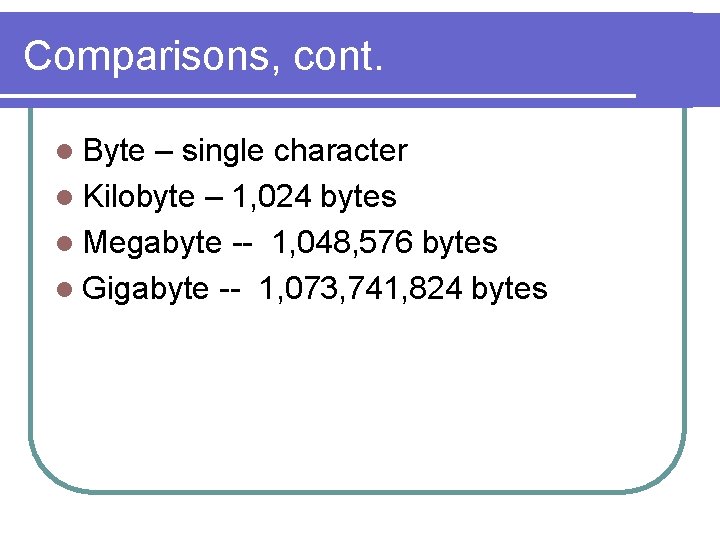Comparisons, cont. l Byte – single character l Kilobyte – 1, 024 bytes l
