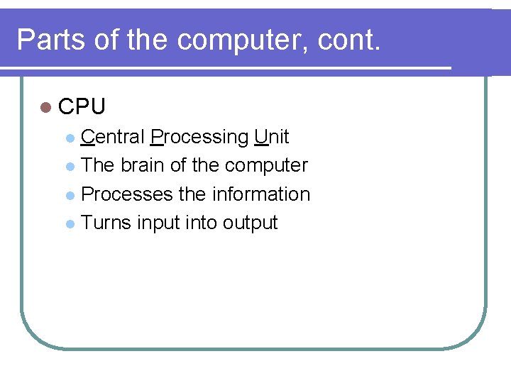 Parts of the computer, cont. l CPU Central Processing Unit l The brain of