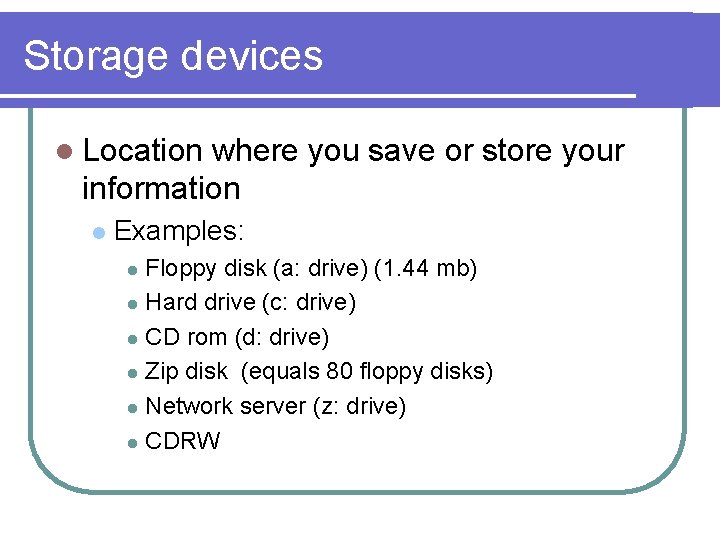 Storage devices l Location where you save or store your information l Examples: Floppy