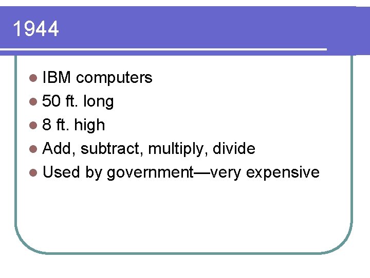 1944 l IBM computers l 50 ft. long l 8 ft. high l Add,