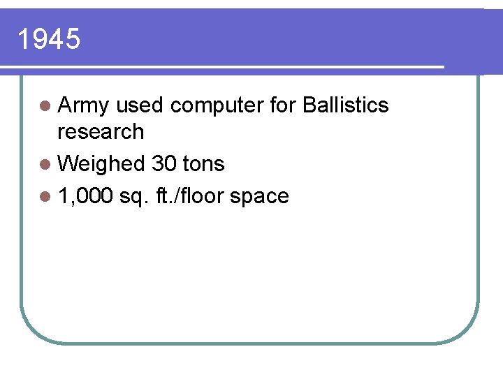 1945 l Army used computer for Ballistics research l Weighed 30 tons l 1,