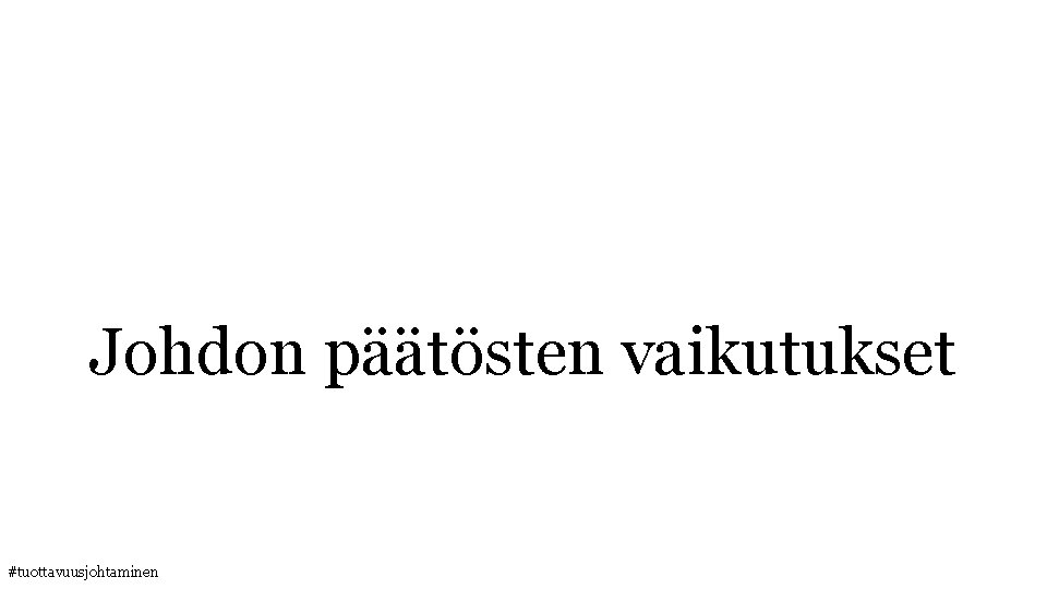 Johdon päätösten vaikutukset #tuottavuusjohtaminen 