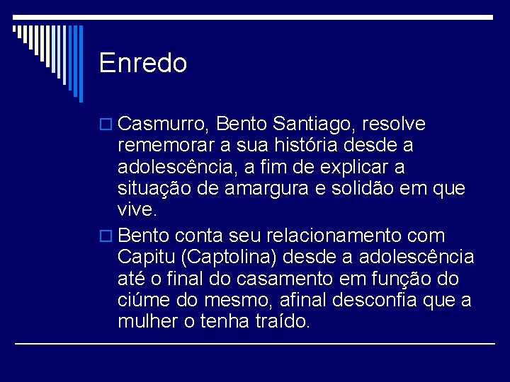 Enredo o Casmurro, Bento Santiago, resolve rememorar a sua história desde a adolescência, a