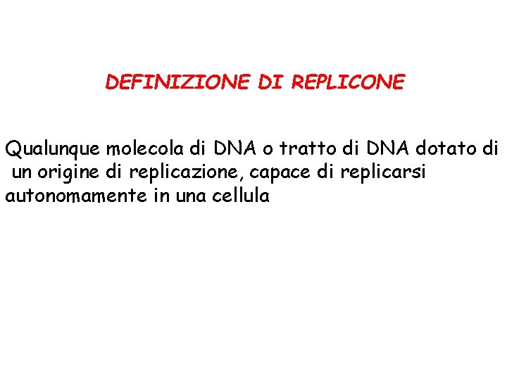 DEFINIZIONE DI REPLICONE Qualunque molecola di DNA o tratto di DNA dotato di un