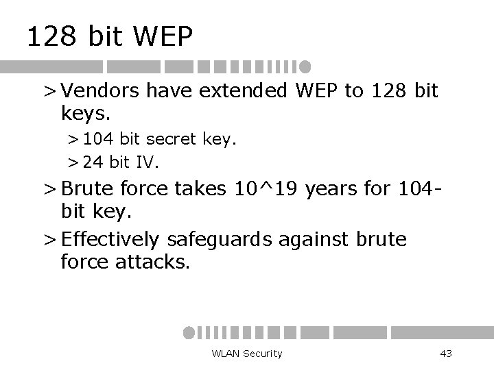 128 bit WEP > Vendors have extended WEP to 128 bit keys. > 104