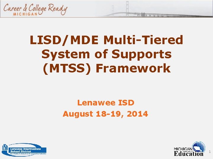 LISD/MDE Multi-Tiered System of Supports (MTSS) Framework Lenawee ISD August 18 -19, 2014 1