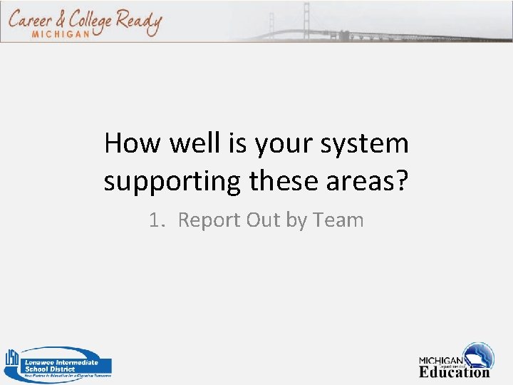 How well is your system supporting these areas? 1. Report Out by Team 