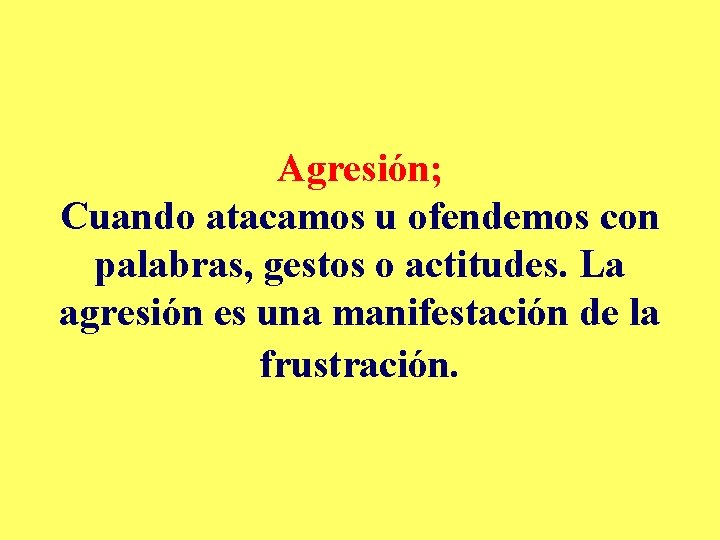 Agresión; Cuando atacamos u ofendemos con palabras, gestos o actitudes. La agresión es una