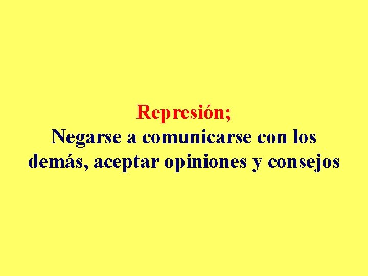 Represión; Negarse a comunicarse con los demás, aceptar opiniones y consejos 