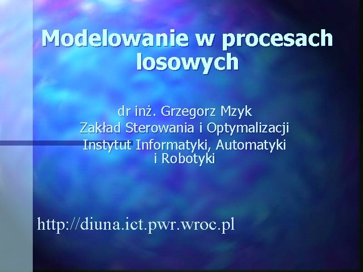 Modelowanie w procesach losowych dr inż. Grzegorz Mzyk Zakład Sterowania i Optymalizacji Instytut Informatyki,