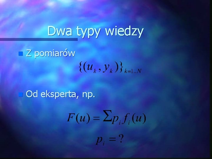 Dwa typy wiedzy n Z pomiarów n Od eksperta, np. 