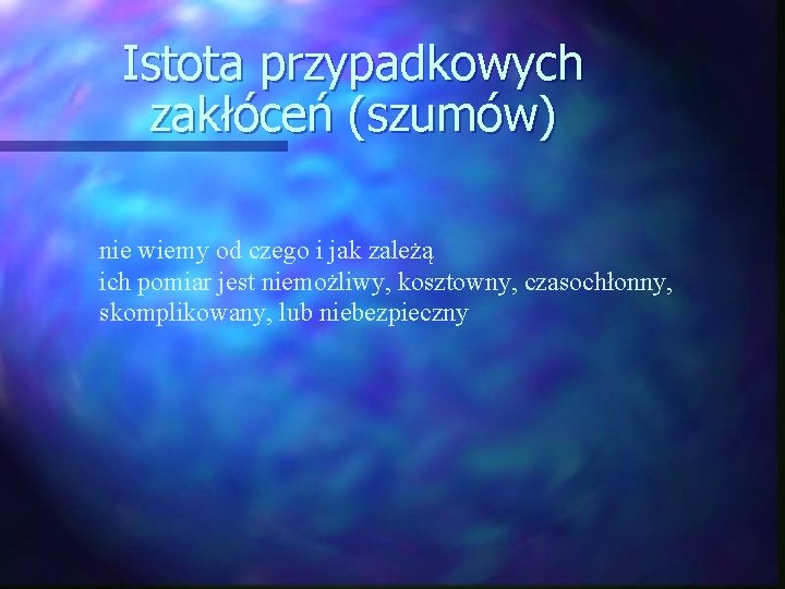 Istota przypadkowych zakłóceń (szumów) nie wiemy od czego i jak zależą ich pomiar jest