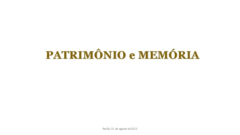 PATRIMÔNIO e MEMÓRIA Recife, 01 de agosto de 2019 