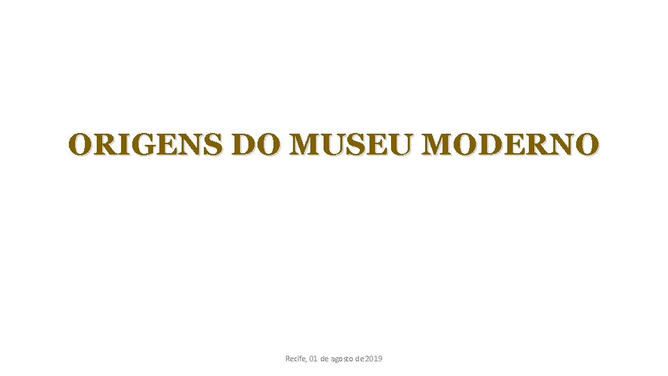 ORIGENS DO MUSEU MODERNO Recife, 01 de agosto de 2019 