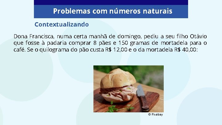 Problemas com números naturais Contextualizando Dona Francisca, numa certa manhã de domingo, pediu a