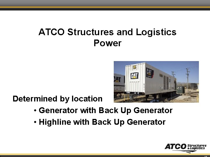 ATCO Structures and Logistics Power Determined by location • Generator with Back Up Generator