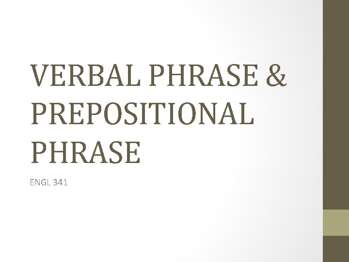 VERBAL PHRASE & PREPOSITIONAL PHRASE ENGL 341 