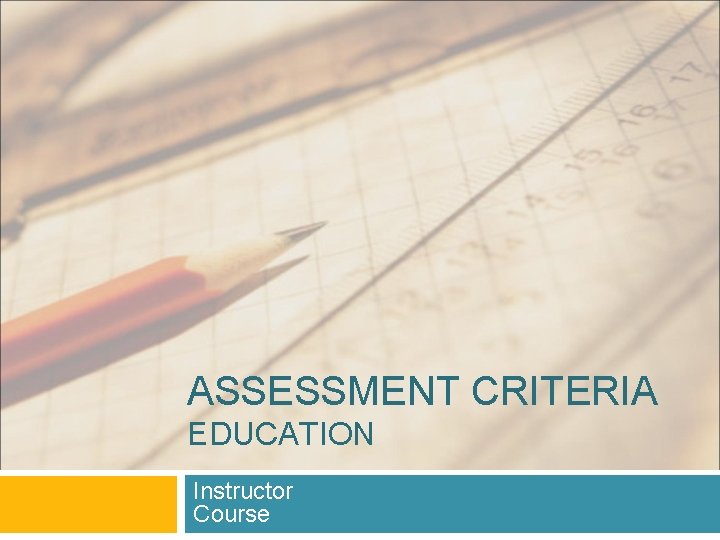 ASSESSMENT CRITERIA EDUCATION Instructor Course ASSESSMENT CRITERIA EDUCATION Instructor Course
