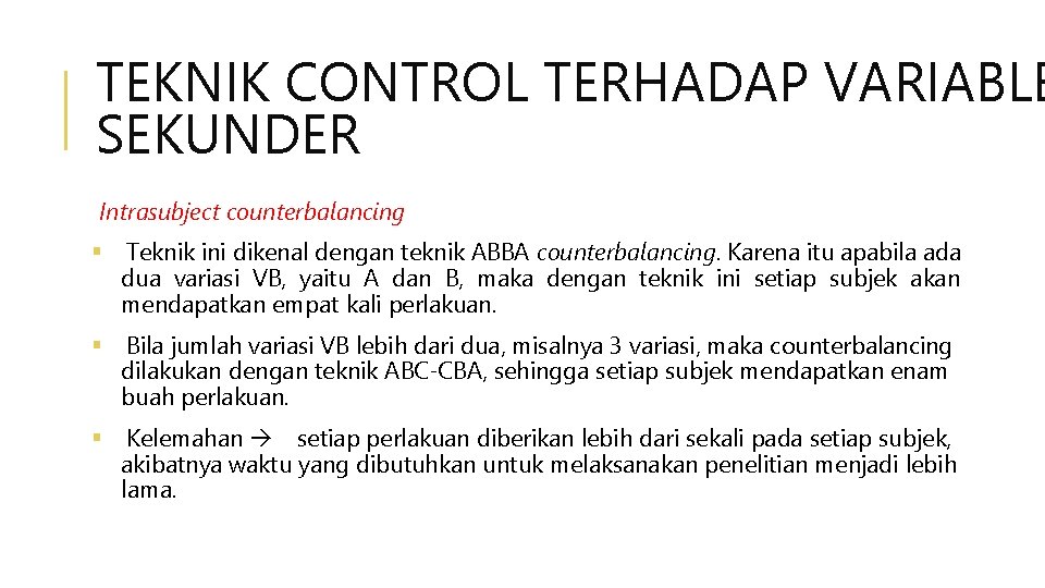 TEKNIK CONTROL TERHADAP VARIABLE SEKUNDER Intrasubject counterbalancing Teknik ini dikenal dengan teknik ABBA counterbalancing. TEKNIK CONTROL TERHADAP VARIABLE SEKUNDER Intrasubject counterbalancing Teknik ini dikenal dengan teknik ABBA counterbalancing.