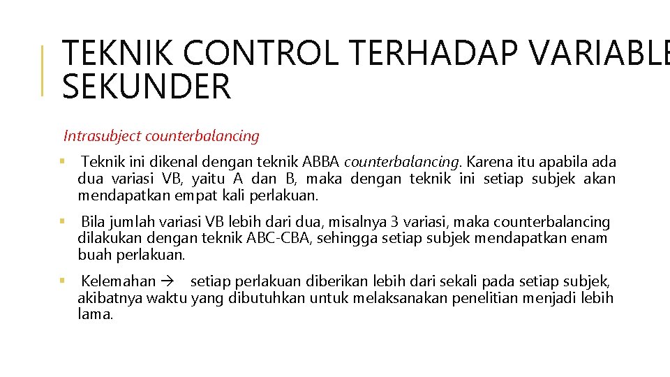 TEKNIK CONTROL TERHADAP VARIABLE SEKUNDER Intrasubject counterbalancing Teknik ini dikenal dengan teknik ABBA counterbalancing.