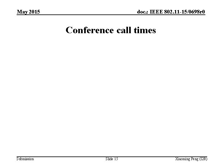 May 2015 doc. : IEEE 802. 11 -15/0698 r 0 Conference call times Submission