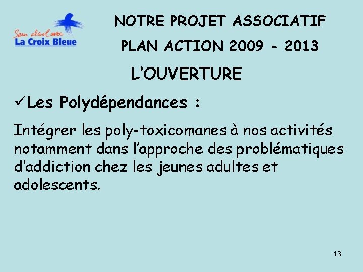 NOTRE PROJET ASSOCIATIF PLAN ACTION 2009 - 2013 L’OUVERTURE üLes Polydépendances : Intégrer les