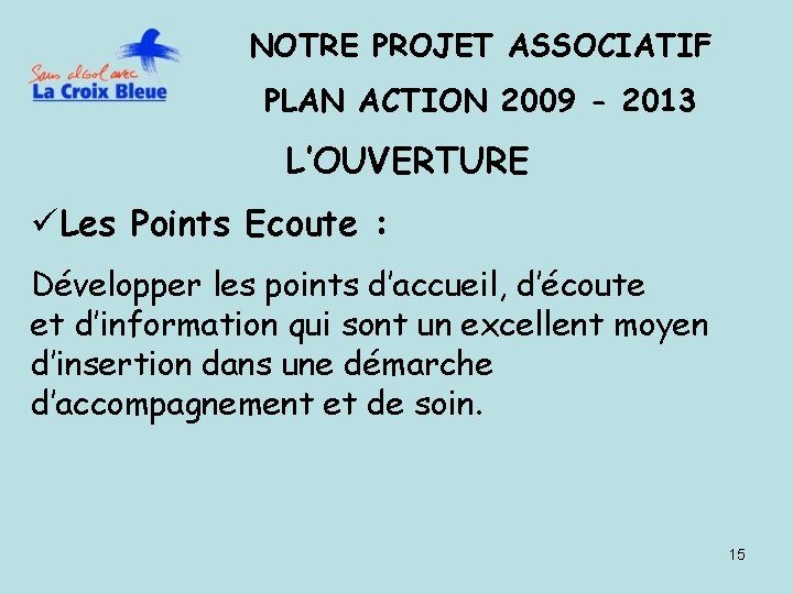 NOTRE PROJET ASSOCIATIF PLAN ACTION 2009 - 2013 L’OUVERTURE üLes Points Ecoute : Développer